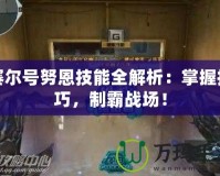 賽爾號努恩技能全解析：掌握技巧，制霸戰(zhàn)場！