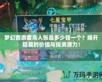 夢幻西游雷鳥人飾品多少錢一個？揭開隱藏的價值與投資潛力！