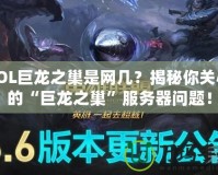 LOL巨龍之巢是網(wǎng)幾？揭秘你關(guān)心的“巨龍之巢”服務(wù)器問(wèn)題！