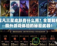 起凡三星皮膚有什么用？全面解析提升游戲體驗的秘密武器！