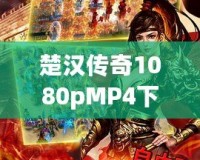 楚漢傳奇1080pMP4下載，暢享經(jīng)典歷史劇的極致視聽體驗