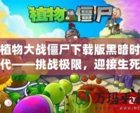 植物大戰(zhàn)僵尸下載版黑暗時(shí)代——挑戰(zhàn)極限，迎接生死存亡的戰(zhàn)斗！