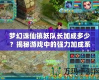 夢幻誅仙鎮(zhèn)妖隊長加成多少？揭秘游戲中的強力加成系統(tǒng)