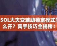 CSOL大災(zāi)變輔助鎖定模式怎么開(kāi)？高手技巧全揭秘！