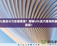 LOL查戰(zhàn)斗力去哪里查？揭秘LOL戰(zhàn)力查詢的最佳途徑！