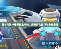 賽爾號(hào)元神珠孵化全攻略，揭秘孵化技巧與必備條件！
