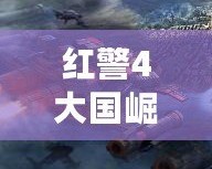 紅警4大國(guó)崛起官方版下載——開(kāi)創(chuàng)戰(zhàn)場(chǎng)新紀(jì)元！