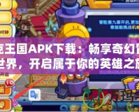 洛克王國(guó)APK下載：暢享奇幻冒險(xiǎn)世界，開(kāi)啟屬于你的英雄之旅