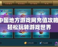 中國(guó)地方游戲網(wǎng)充值攻略，輕松玩轉(zhuǎn)游戲世界