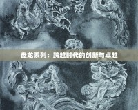 盤龍系列：跨越時(shí)代的創(chuàng)新與卓越
