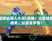超級機器人大戰(zhàn)L攻略：讓你輕松通關，征服全宇宙！