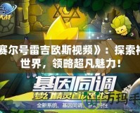 《賽爾號雷吉?dú)W斯視頻》：探索神秘世界，領(lǐng)略超凡魅力！