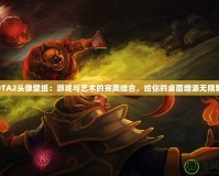 DOTA2頭像壁紙：游戲與藝術(shù)的完美結(jié)合，給你的桌面增添無限魅力