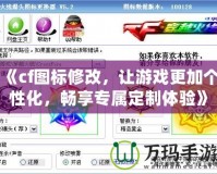 《cf圖標(biāo)修改，讓游戲更加個性化，暢享專屬定制體驗(yàn)》