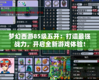 夢(mèng)幻西游85級(jí)五開：打造最強(qiáng)戰(zhàn)力，開啟全新游戲體驗(yàn)！