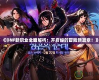 《DNF新職業(yè)全面解析：開啟你的冒險(xiǎn)新篇章！》