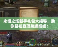 永恒之塔新手禮包大揭秘，助你輕松登頂榮耀巔峰！
