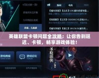 英雄聯(lián)盟卡頓問(wèn)題全攻略：讓你告別延遲、卡頓，暢享游戲體驗(yàn)！