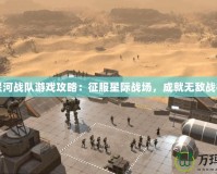 星河戰(zhàn)隊(duì)游戲攻略：征服星際戰(zhàn)場，成就無敵戰(zhàn)神