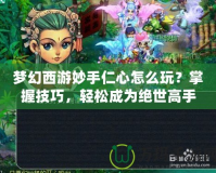夢(mèng)幻西游妙手仁心怎么玩？掌握技巧，輕松成為絕世高手！