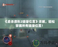 《虐殺原形2蜂巢位置》詳解，輕松掌握所有蜂巢位置！