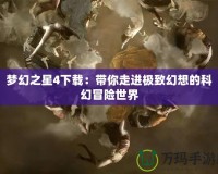 夢幻之星4下載：帶你走進(jìn)極致幻想的科幻冒險(xiǎn)世界