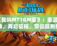 《我叫MT1GM版》：重溫經(jīng)典，再啟征程，帶你回到那個熱血沸騰的時代