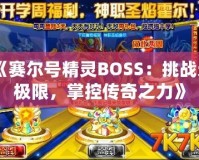 《賽爾號(hào)精靈BOSS：挑戰(zhàn)無極限，掌控傳奇之力》