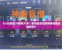 《LOL延遲70影響大嗎？探究延遲對游戲體驗(yàn)的深遠(yuǎn)影響》