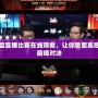 英雄聯(lián)盟直播比賽在線觀看，讓你零距離感受電競巔峰對決