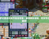 夢幻西游元宵節(jié)題目答案：解鎖精彩活動，盡享節(jié)日盛宴！