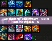 掌握游戲魅力！uulol換膚助手，讓你的英雄聯(lián)盟體驗(yàn)煥然一新