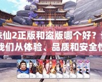 誅仙2正版和盜版哪個好？讓我們從體驗、品質和安全性全面分析！