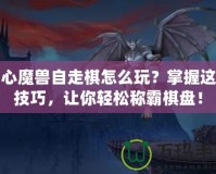 開心魔獸自走棋怎么玩？掌握這些技巧，讓你輕松稱霸棋盤！
