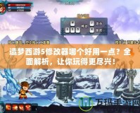 造夢西游5修改器哪個好用一點？全面解析，讓你玩得更盡興！