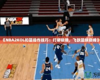 《NBA2KOL扣籃操作技巧：打破極限，飛躍籃球巔峰》