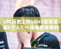 LPL歷史上的Lols3亞軍是哪5個(gè)人？一場(chǎng)電競(jìng)傳奇的背后