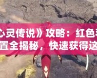 《心靈傳說》攻略：紅色羽鯨位置全揭秘，快速獲得這只強(qiáng)力幻獸！