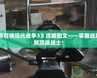 《使命召喚現(xiàn)代戰(zhàn)爭3》攻略圖文——掌握戰(zhàn)場，成就頂級戰(zhàn)士！