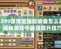4399彈彈堂輔助裝備怎么弄？揭秘游戲中最強提升技巧！
