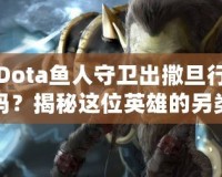 Dota魚人守衛(wèi)出撒旦行嗎？揭秘這位英雄的另類玩法