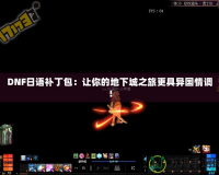 DNF日語補(bǔ)丁包：讓你的地下城之旅更具異國情調(diào)！