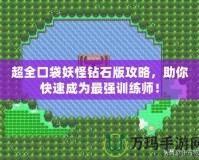 超全口袋妖怪鉆石版攻略，助你快速成為最強(qiáng)訓(xùn)練師！