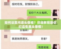 如何設置問道頭像框？詳細教程助你打造專屬頭像框！
