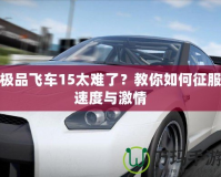 極品飛車15太難了？教你如何征服速度與激情