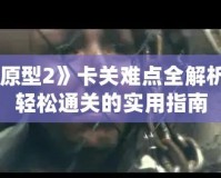 《虐殺原型2》卡關(guān)難點(diǎn)全解析，讓你輕松通關(guān)的實(shí)用指南