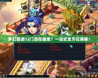 夢(mèng)幻西游12門派在哪里？一站式全方位揭秘！
