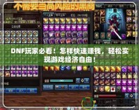 DNF玩家必看！怎樣快速賺錢，輕松實現(xiàn)游戲經濟自由！