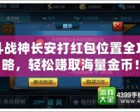 斗戰(zhàn)神長安打紅包位置全攻略，輕松賺取海量金幣！