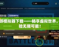 網(wǎng)游模擬器下載——暢享虛擬世界，體驗(yàn)無限可能！